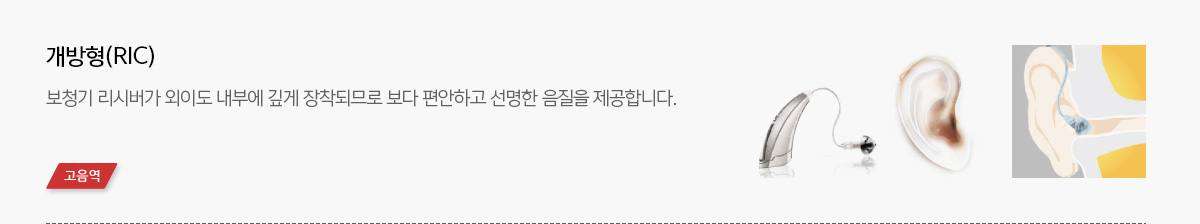 개방형 (RIC) : 보청기 리시버가 외이도 내부에 깊게 장착되므로 보다 편안하고 선명한 음질을 제공합니다. (고음역)